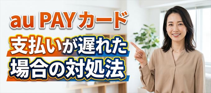au PAY カードの支払いが遅れた場合の対処法