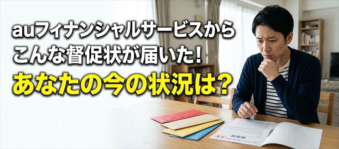 auフィナンシャルサービスから督促状が届いた!