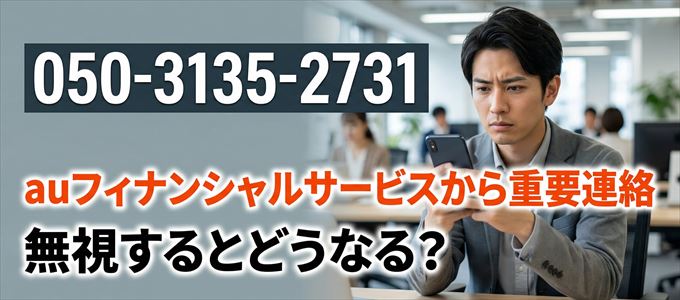 「05031352731」はauフィナンシャルサービスから重要連絡