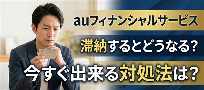 auフィナンシャルサービスの支払いを滞納した場合の対処法は？